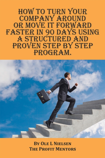 How to Turn Your Company Around or Move It Forward Faster in 90 Days Using a Structured and Proven Step by Step Program, EPUB eBook
