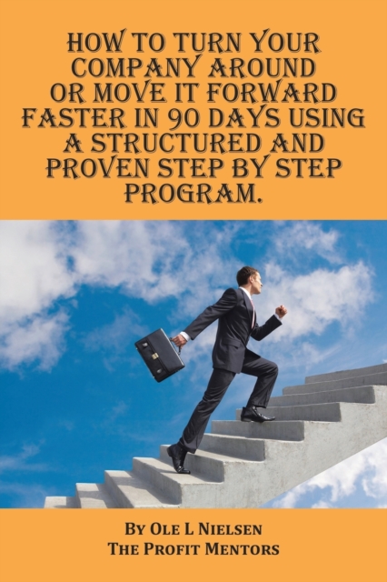 How to Turn Your Company Around or Move It Forward Faster in 90 Days Using a Structured and Proven Step by Step Program, Paperback / softback Book