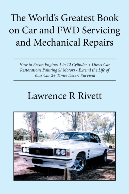 The World's Greatest Book on Car and Fwd Servicing and Mechanical Repairs : How to Recon Engines 1 to 12 Cylinder + Diesel Car Restorations Painting S/ Motors - Extend the Life of Your Car 2+ Times De, Paperback / softback Book