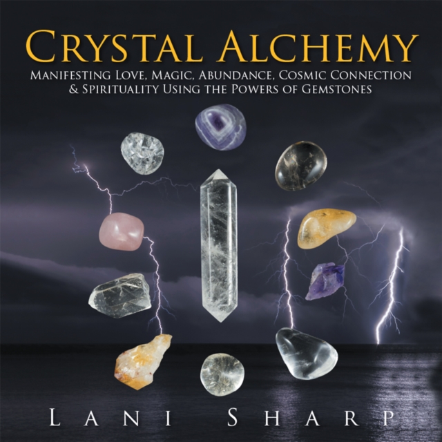 Crystal Alchemy : Manifesting Love, Magic, Abundance, Cosmic Connection & Spirituality Using the Powers of Gemstones, EPUB eBook