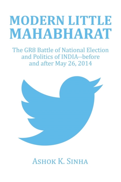 Modern Little Mahabharat : The Gr8 Battle of National Election and Politics of India--Before and After May 26, 2014, Paperback / softback Book