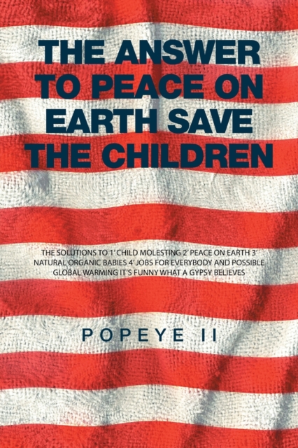 The Answer to Peace on Earth Save the Children : The Solutions to 1' Child Molesting 2' Peace on Earth 3' Natural Organic Babies 4' Jobs for Everybody and Possible Global Warming It's Funny What a Gyp, Paperback / softback Book