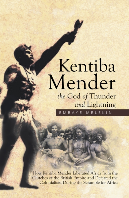 Kentiba Mender the God of Thunder and Lightning : How Kentiba Mender Liberated Africa from the Clutches of the British Empire and Defeated the Colonialists, During the Scramble for Africa, EPUB eBook
