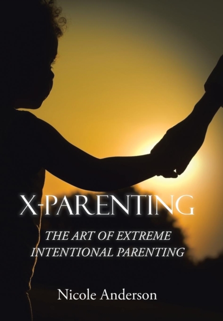 X-Parenting : The Art of Extreme Intentional Parenting, Hardback Book