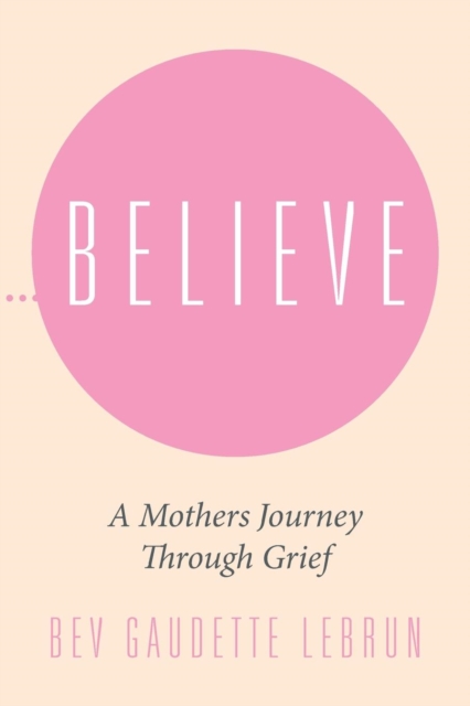 Believe : A Mothers Journey Through Grief, Paperback / softback Book