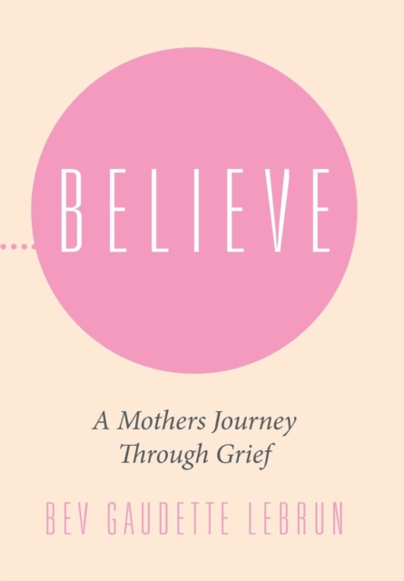Believe : A Mothers Journey Through Grief, Hardback Book