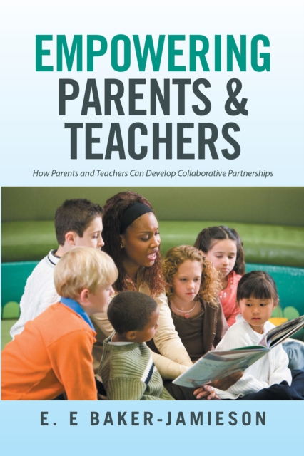 Empowering Parents & Teachers : How Parents and Teachers Can Develop Collaborative Partnerships, EPUB eBook
