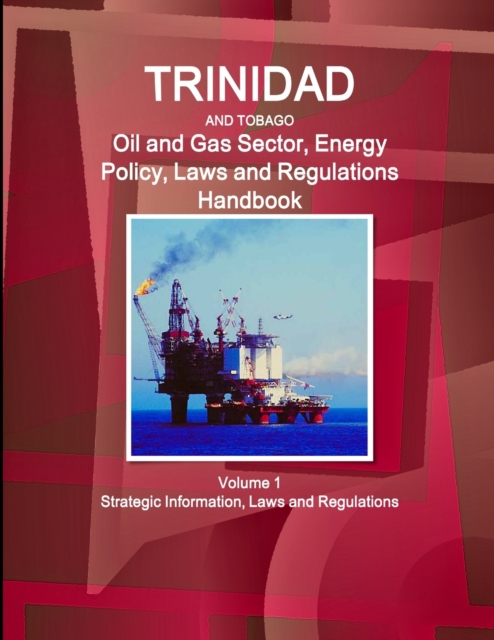Trinidad and Tobago Oil and Gas Sector, Energy Policy, Laws and Regulations Handbook Volume 1 Strategic Information, Laws and Regulations, Paperback / softback Book