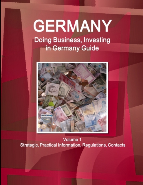 Germany : Doing Business, Investing in Germany Guide Volume 1 Strategic, Practical Information, Regulations, Contacts, Paperback / softback Book