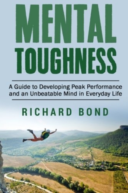 Mental Toughness : A Guide to Developing Peak Performance and an Unbeatable Mind in Everyday Life, Paperback / softback Book