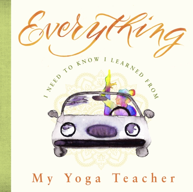 Everything I Need to Know I Learned from My Yoga Teacher, Hardback Book