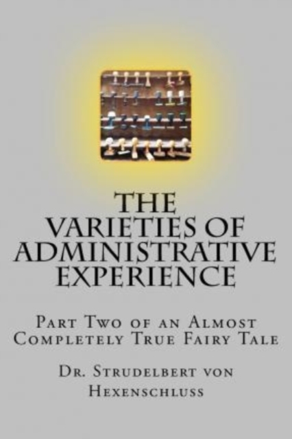 The Varieties of Administrative Experience : Part Two of an Almost Completely True Fairy Tale, Paperback / softback Book