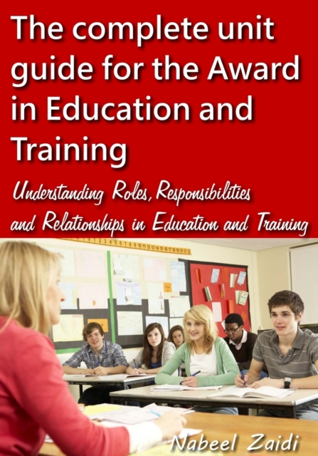 The complete unit guide for the Award in Education and Training : Understanding Roles, Responsibilities and Relationships in Education and Training, Paperback / softback Book