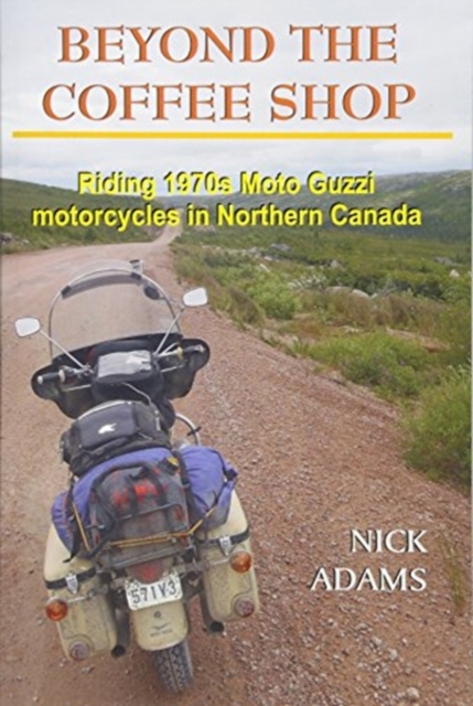 Beyond the Coffee Shop : Riding 1970s Moto Guzzis in Northern Canada, Paperback / softback Book