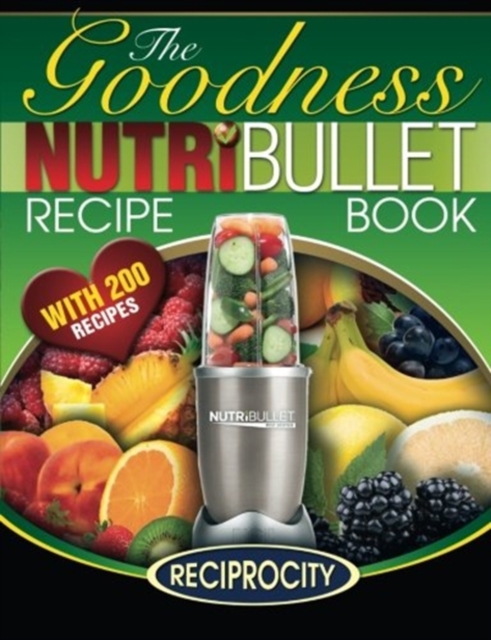NutriBullet Goodness Recipe Book : 200 Health boosting Nutritious and therapeutoic NutriBlast and Smoothie Recipes, Paperback / softback Book