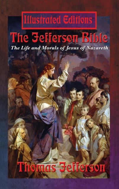 The Jefferson Bible : The Life and Morals of Jesus of Nazareth (Illustrated Edition), Hardback Book