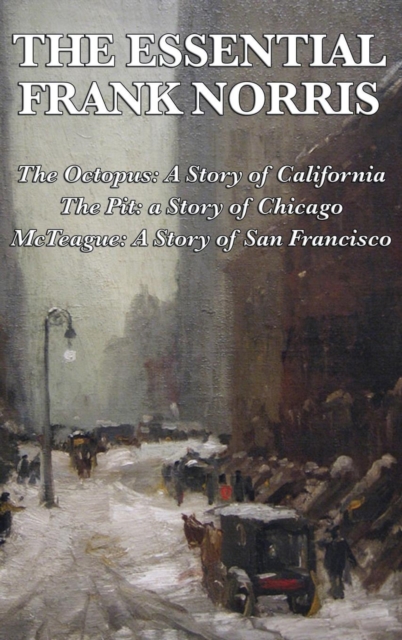 The Essential Frank Norris : The Octopus, a Story of California: The Pit, a Story of Chicago: McTeague, a Story of San Francisco, Hardback Book