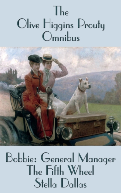 The Olive Higgins Prouty Omnibus : Bobbie: General Manager, The Fifth Wheel, Stella Dallas, Hardback Book