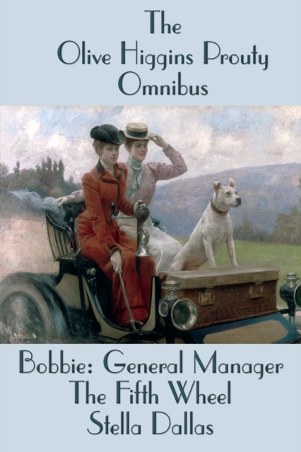 The Olive Higgins Prouty Omnibus : Bobbie: General Manager, The Fifth Wheel, Stella Dallas, Paperback / softback Book