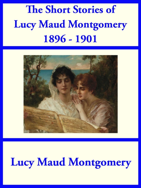 The Short Stories of Lucy Maud Montgomery from 1896-1901, EPUB eBook