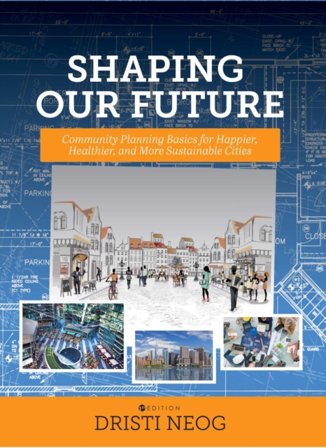 Shaping our Future : Community Planning Basics for Happier, Healthier, and More Sustainable Cities, Paperback / softback Book