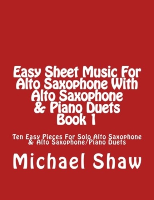 Easy Sheet Music For Alto Saxophone With Alto Saxophone & Piano Duets Book 1 : Ten Easy Pieces For Solo Alto Saxophone & Alto Saxophone/Piano Duets, Paperback / softback Book