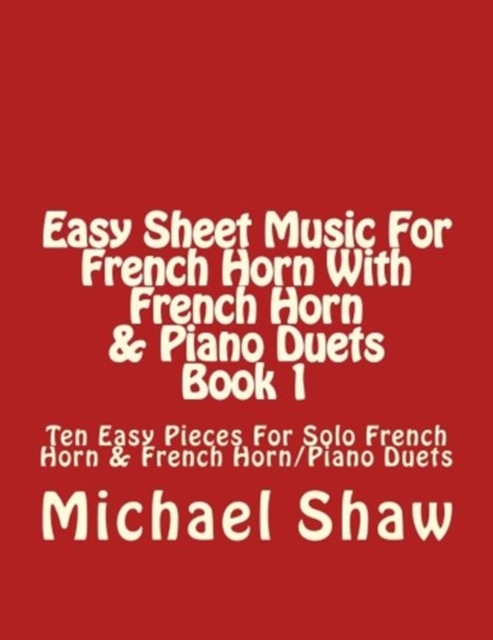Easy Sheet Music For French Horn With French Horn & Piano Duets Book 1 : Ten Easy Pieces For Solo French Horn & French Horn/Piano Duets, Paperback / softback Book