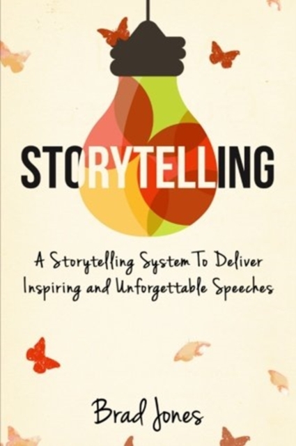 Storytelling : A Storytelling System To Deliver Inspiring and Unforgettable Speeches, Paperback / softback Book