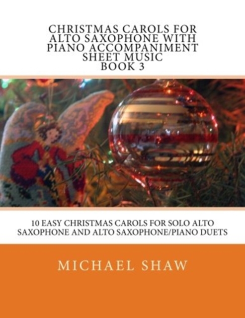 Christmas Carols For Alto Saxophone With Piano Accompaniment Sheet Music Book 3 : 10 Easy Christmas Carols For Solo Alto Saxophone And Alto Saxophone/Piano Duets, Paperback / softback Book