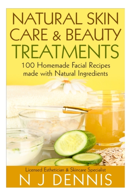 Natural Skin Care and Beauty Treatments : 100 Homeade Facial Recipes Made with Natural Ingredients, Paperback / softback Book