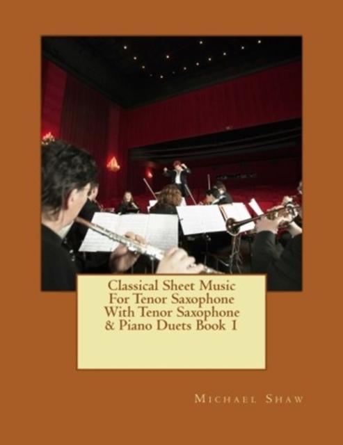 Classical Sheet Music For Tenor Saxophone With Tenor Saxophone & Piano Duets Book 1 : Ten Easy Classical Sheet Music Pieces For Solo Tenor Saxophone & Tenor Saxophone/Piano Duets, Paperback / softback Book