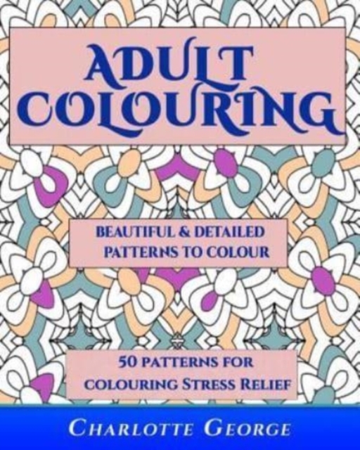 Adult Colouring - Beautiful & Detailed Patterns to Colour : 50 Colouring Patterns from Easy to Intricate, Paperback / softback Book