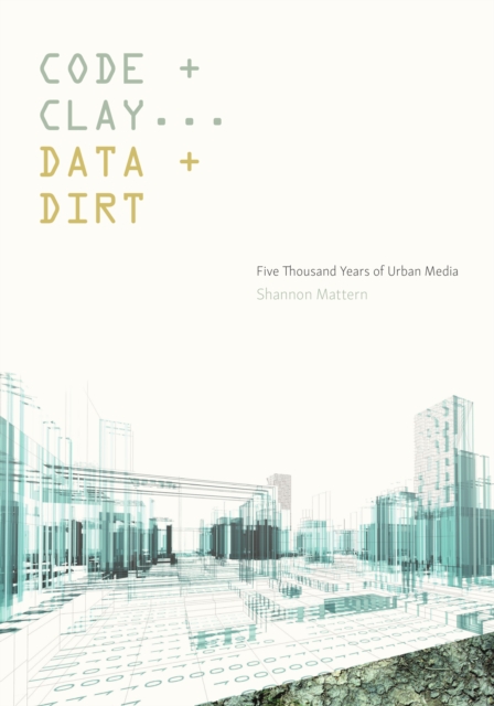 Code and Clay, Data and Dirt : Five Thousand Years of Urban Media, Paperback / softback Book