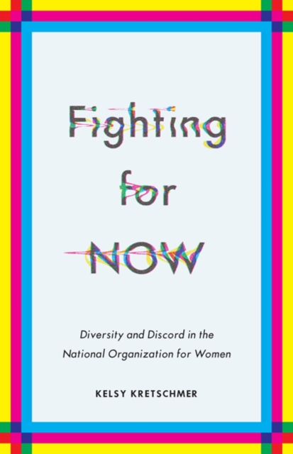 Fighting for NOW : Diversity and Discord in the National Organization for Women, Paperback / softback Book