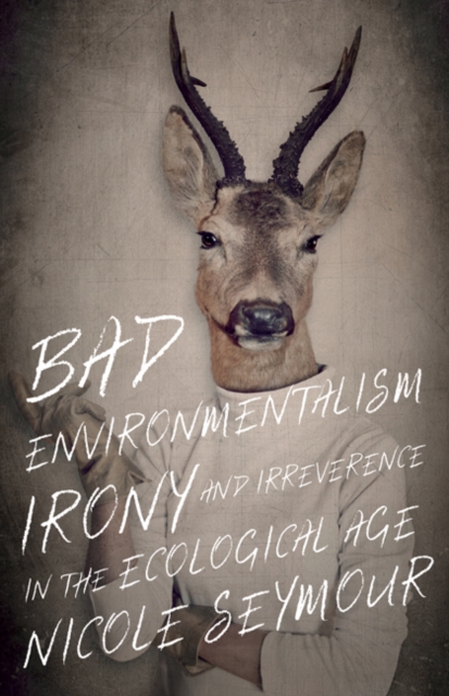 Bad Environmentalism : Irony and Irreverence in the Ecological Age, Paperback / softback Book