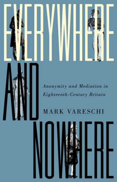 Everywhere and Nowhere : Anonymity and Mediation in Eighteenth-Century Britain, Hardback Book