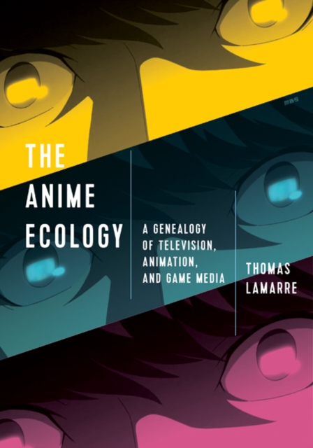 The Anime Ecology : A Genealogy of Television, Animation, and Game Media, Hardback Book