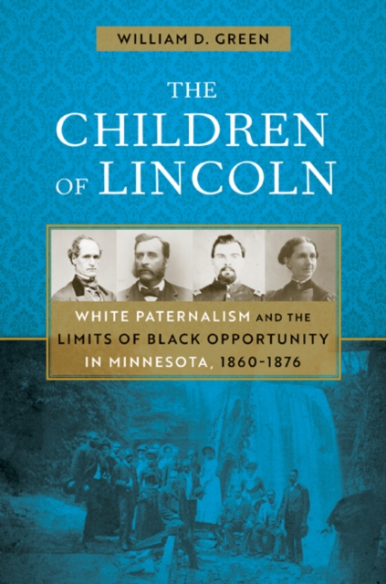 The Children of Lincoln : White Paternalism and the Limits of Black Opportunity in Minnesota, 1860-1876, Hardback Book
