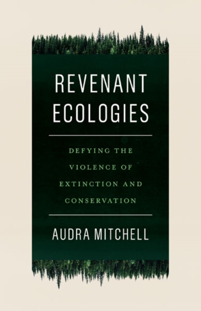 Revenant Ecologies : Defying the Violence of Extinction and Conservation, Hardback Book