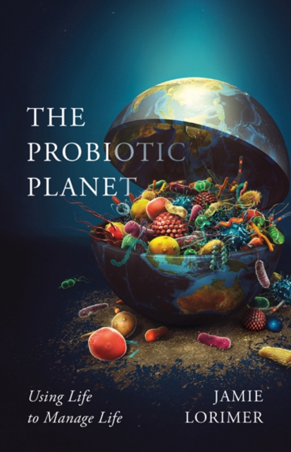 The Probiotic Planet : Using Life to Manage Life, Hardback Book