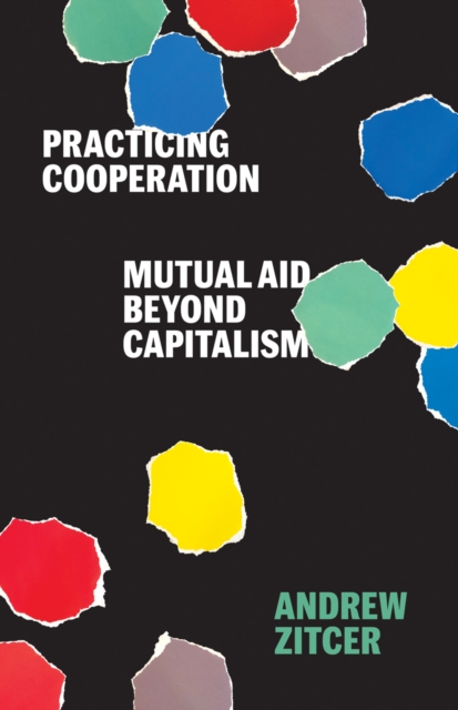 Practicing Cooperation : Mutual Aid beyond Capitalism, Paperback / softback Book
