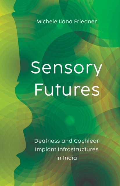 Sensory Futures : Deafness and Cochlear Implant Infrastructures in India, Hardback Book