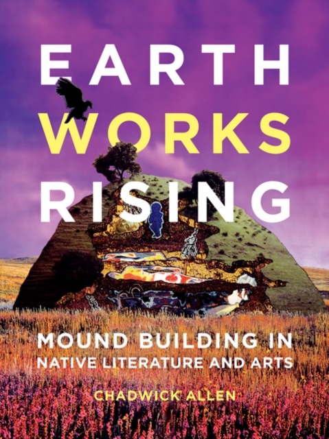 Earthworks Rising : Mound Building in Native Literature and Arts, Hardback Book
