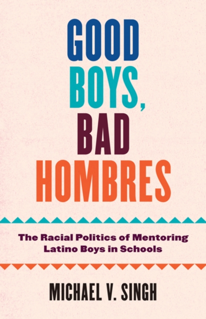 Good Boys, Bad Hombres : The Racial Politics of Mentoring Latino Boys in Schools, Paperback / softback Book