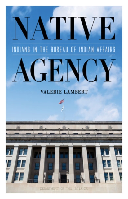 Native Agency : Indians in the Bureau of Indian Affairs, Hardback Book