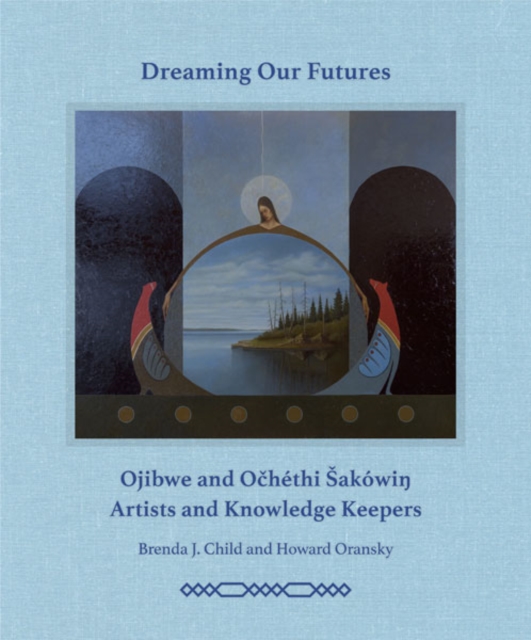 Dreaming our Futures : Ojibwe and Ochethi Sakowi? Artists and Knowledge Keepers, Hardback Book