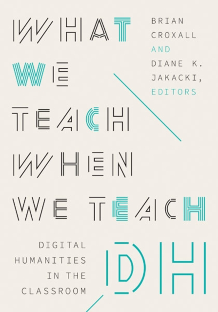 What We Teach When We Teach DH : Digital Humanities in the Classroom, Paperback / softback Book