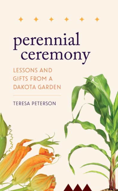 Perennial Ceremony : Lessons and Gifts from a Dakota Garden, Hardback Book