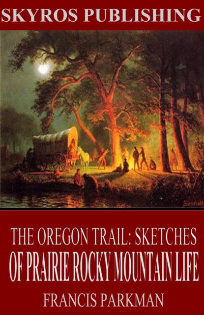 The Oregon Trail: Sketches of Prairie and Rocky-Mountain Life, EPUB eBook