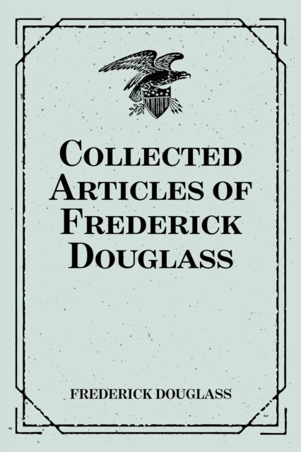 Collected Articles of Frederick Douglass, EPUB eBook